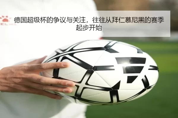 德国超级杯的争议与关注，往往从拜仁慕尼黑的赛季起步开始
