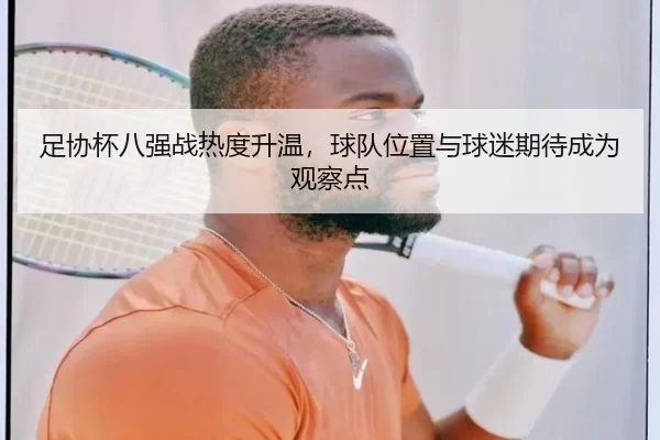足协杯八强战热度升温，球队位置与球迷期待成为观察点